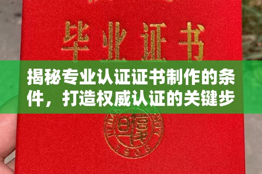 凌海揭秘专业认证证书制作的条件，打造权威认证的关键步骤